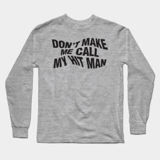 Don't Make Me Call My Hit Man Long Sleeve T-Shirt